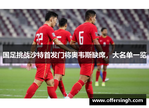 国足挑战沙特首发门将奥韦斯缺席，大名单一览