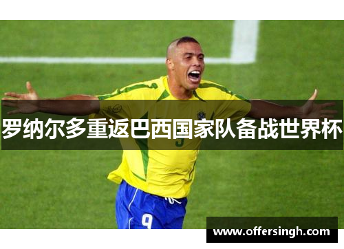 罗纳尔多重返巴西国家队备战世界杯
